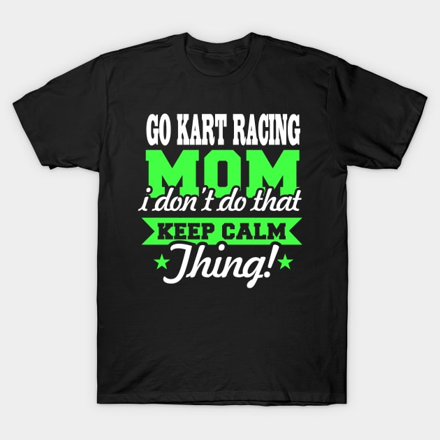 Go Kart Racing Mom I Don't Do That Keep Calm Thing ! T-Shirt by pho702